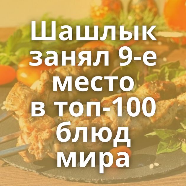 Шашлык занял 9-е место в топ-100 блюд мира