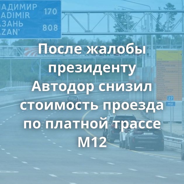После жалобы президенту Автодор снизил стоимость проезда по платной трассе М12