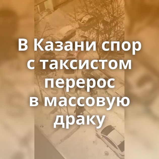 В Казани спор с таксистом перерос в массовую драку