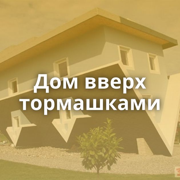 Дом вверх тормашками