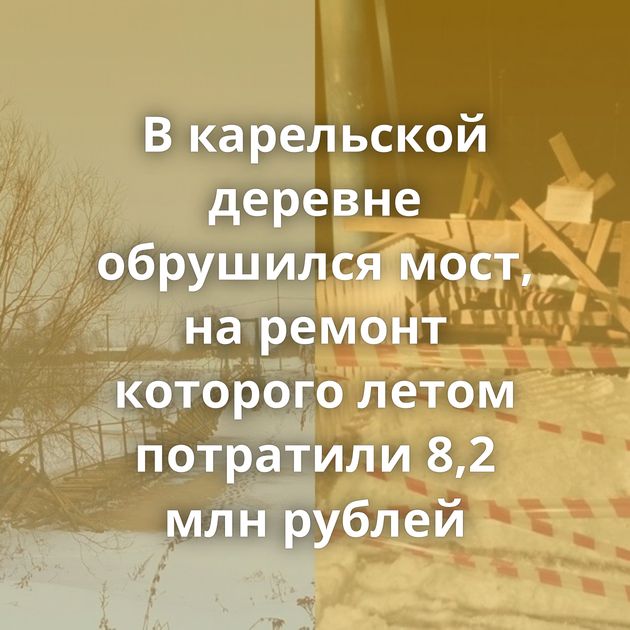 В карельской деревне обрушился мост, на ремонт которого летом потратили 8,2 млн рублей