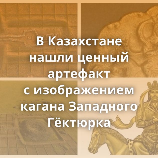В Казахстане нашли ценный артефакт с изображением кагана Западного Гёктюрка