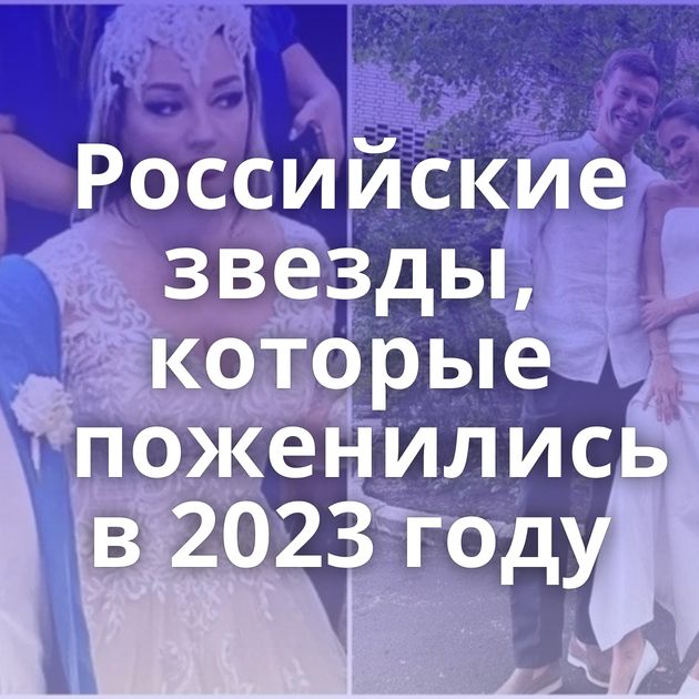Российские звезды, которые поженились в 2023 году
