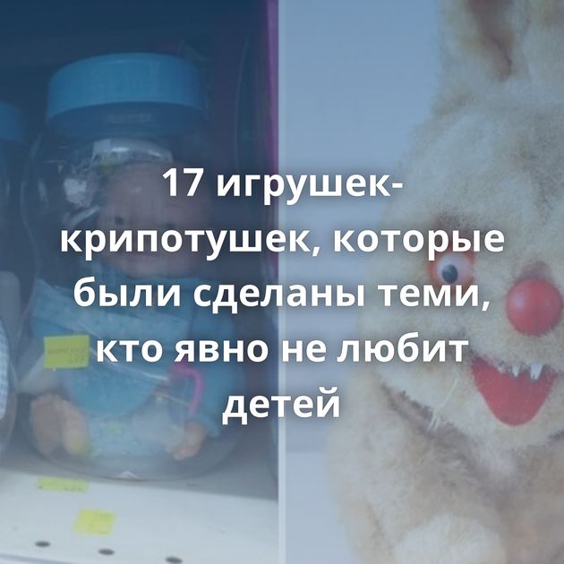 17 игрушек-крипотушек, которые были сделаны теми, кто явно не любит детей
