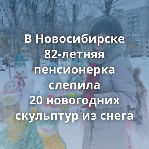 В Новосибирске 82-летняя пенсионерка слепила 20 новогодних скульптур из снега