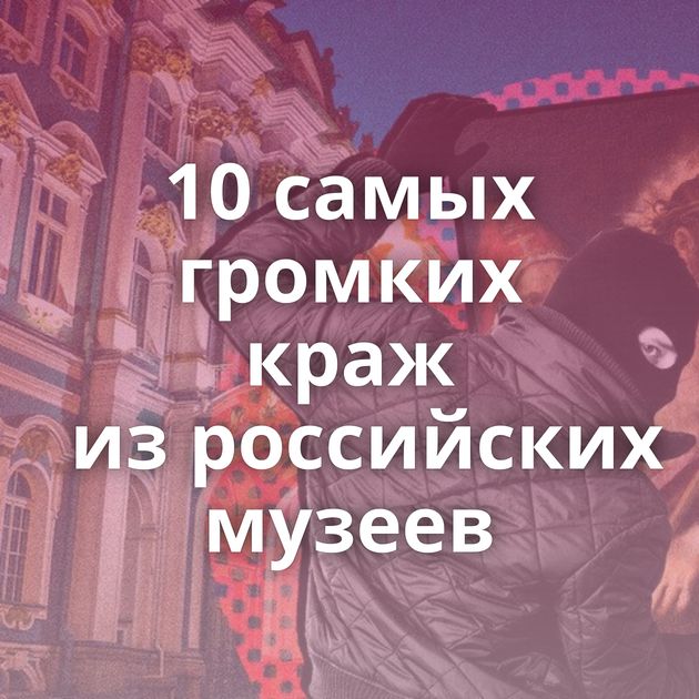 10 самых громких краж из российских музеев