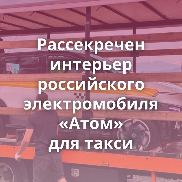 Рассекречен интерьер российского электромобиля «Атом» для такси