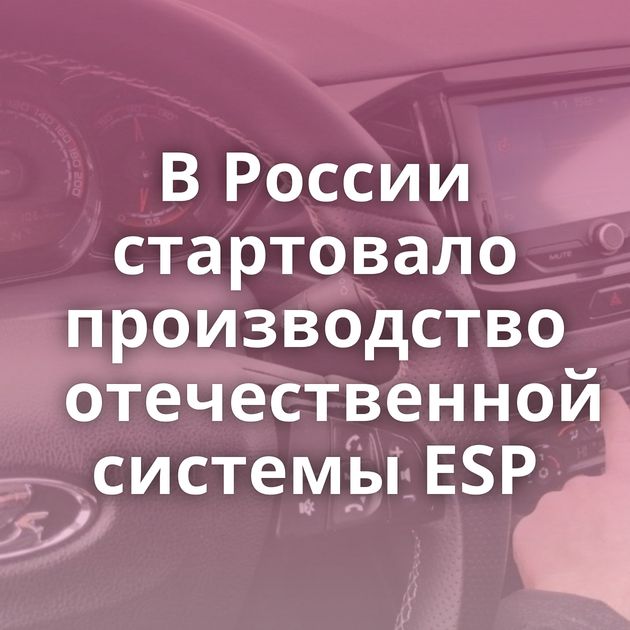 В России стартовало производство отечественной системы ESP