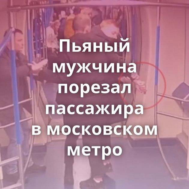 Пьяный мужчина порезал пассажира в московском метро