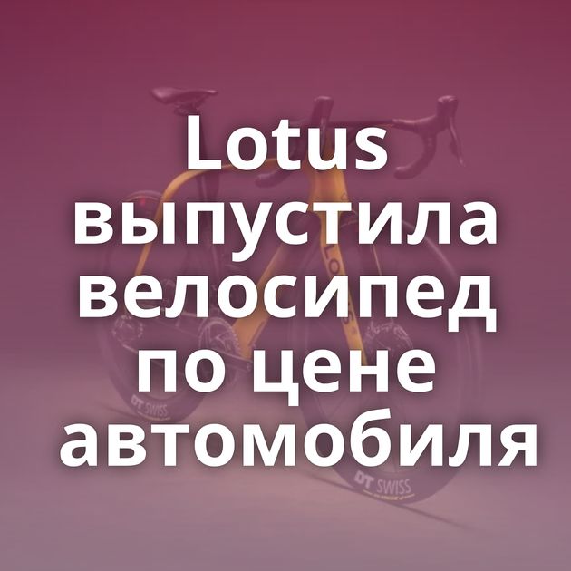 Lotus выпустила велосипед по цене автомобиля