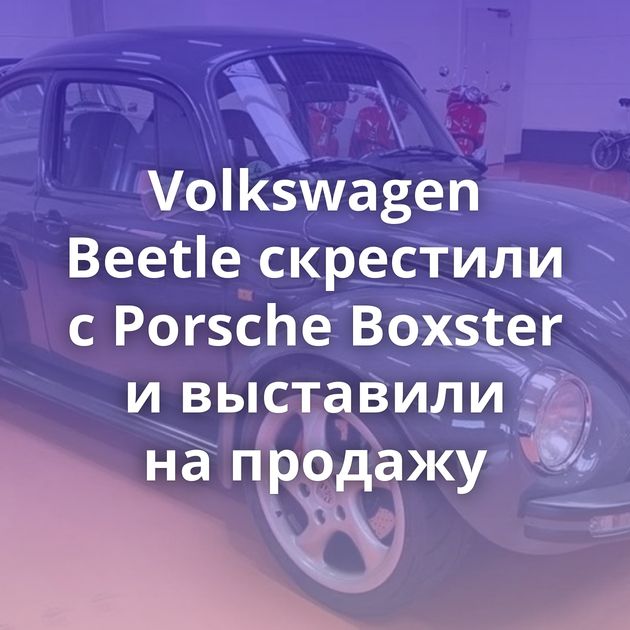 Volkswagen Beetle скрестили с Porsche Boxster и выставили на продажу