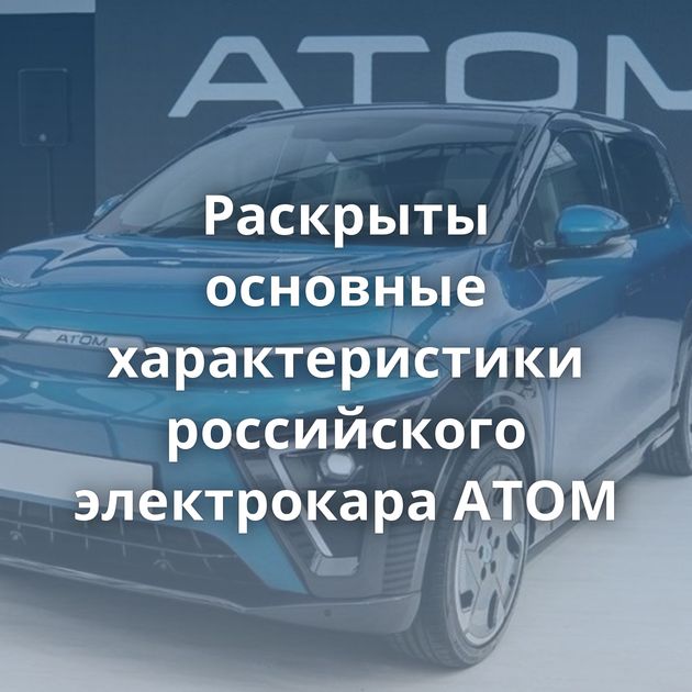Раскрыты основные характеристики российского электрокара АТОМ
