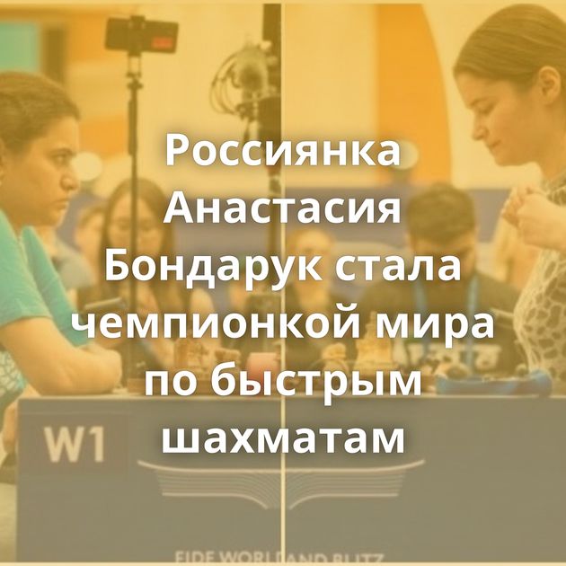 Россиянка Анастасия Бондарук стала чемпионкой мира по быстрым шахматам