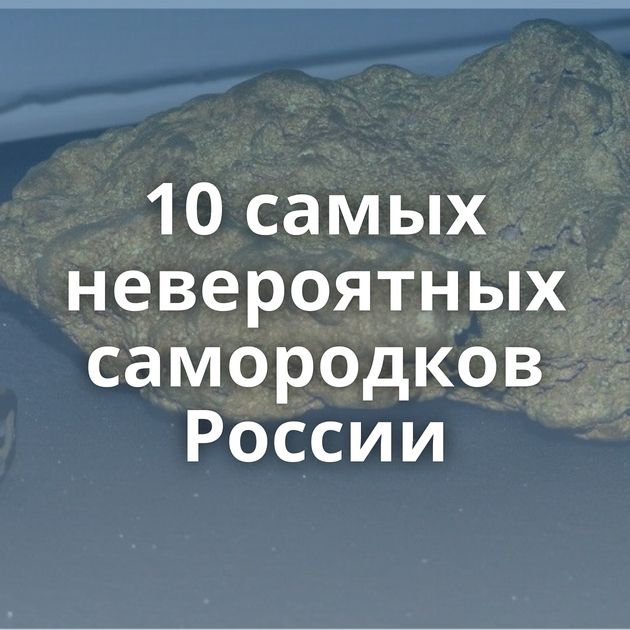 10 самых невероятных самородков России