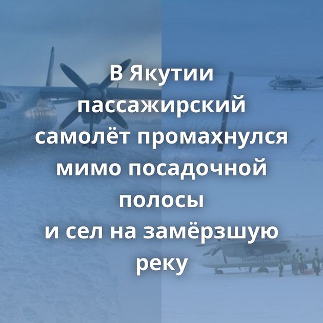 В Якутии пассажирский самолёт промахнулся мимо посадочной полосы и сел на замёрзшую реку