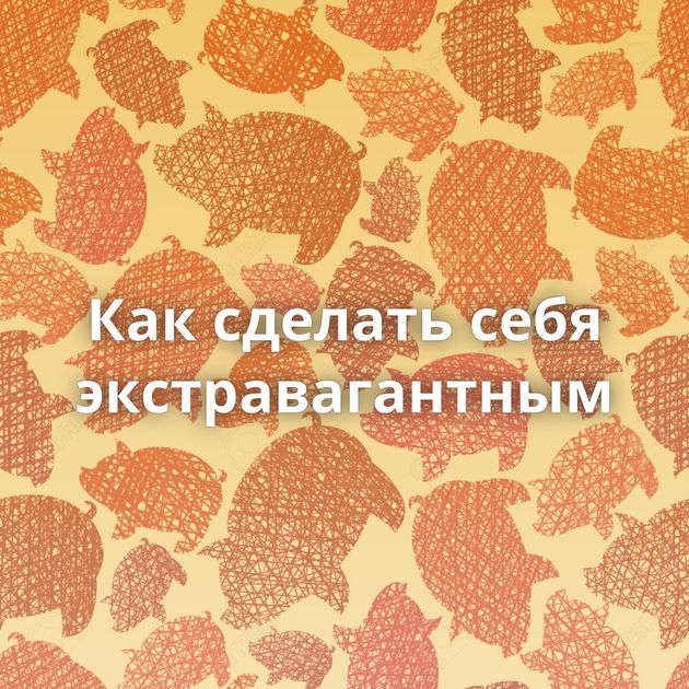 Как сделать себя экстравагантным