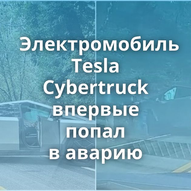Электромобиль Tesla Cybertruck впервые попал в аварию