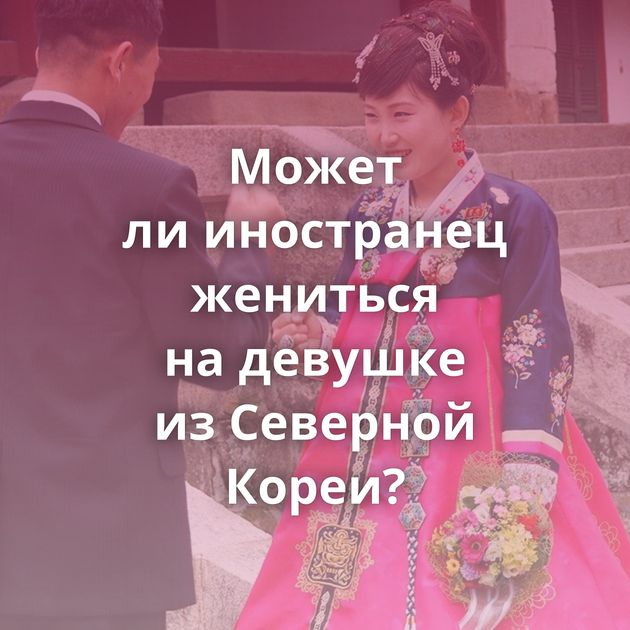 Может ли иностранец жениться на девушке из Северной Кореи?