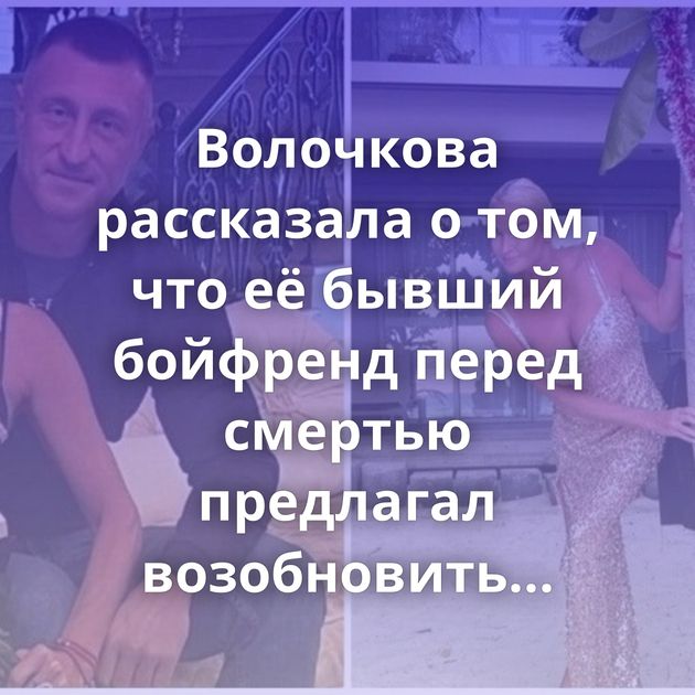 Волочкова рассказала о том, что её бывший бойфренд перед смертью предлагал возобновить отношения