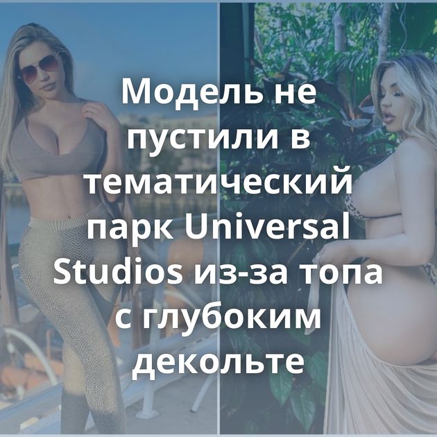 Модель не пустили в тематический парк Universal Studios из-за топа с глубоким декольте