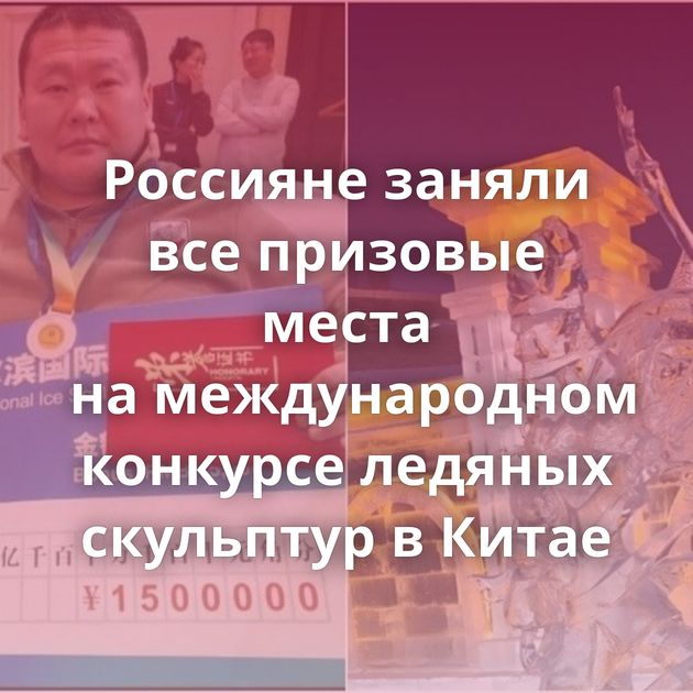 Россияне заняли все призовые места на международном конкурсе ледяных скульптур в Китае