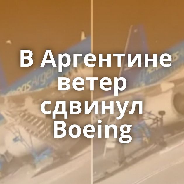 В Аргентине ветер сдвинул Boeing