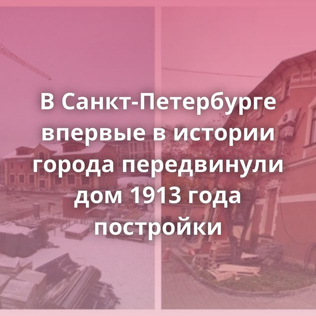 В Санкт-Петербурге впервые в истории города передвинули дом 1913 года постройки