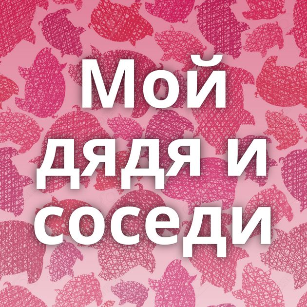 Мой дядя и соседи