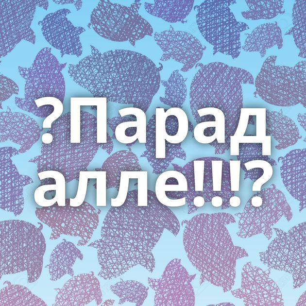 ?Парад алле!!!?