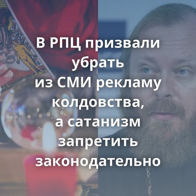 В РПЦ призвали убрать из СМИ рекламу колдовства, а сатанизм запретить законодательно