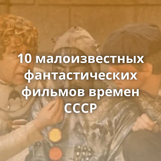 10 малоизвестных фантастических фильмов времен СССР