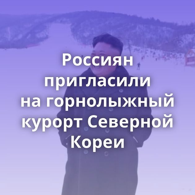 Россиян пригласили на горнолыжный курорт Северной Кореи