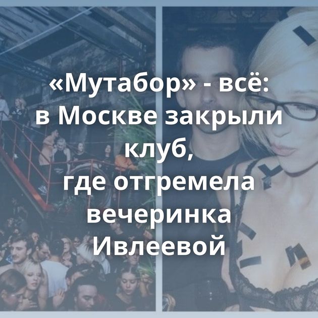 «Мутабор» - всё: в Москве закрыли клуб, где отгремела вечеринка Ивлеевой