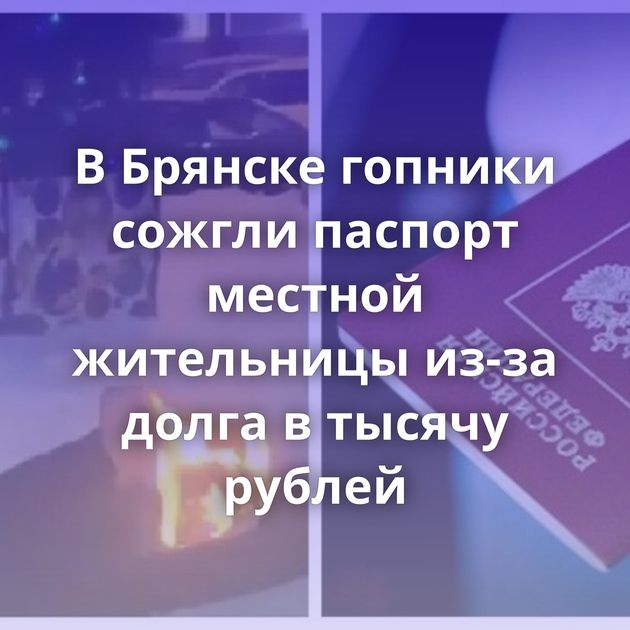 В Брянске гопники сожгли паспорт местной жительницы из-за долга в тысячу рублей