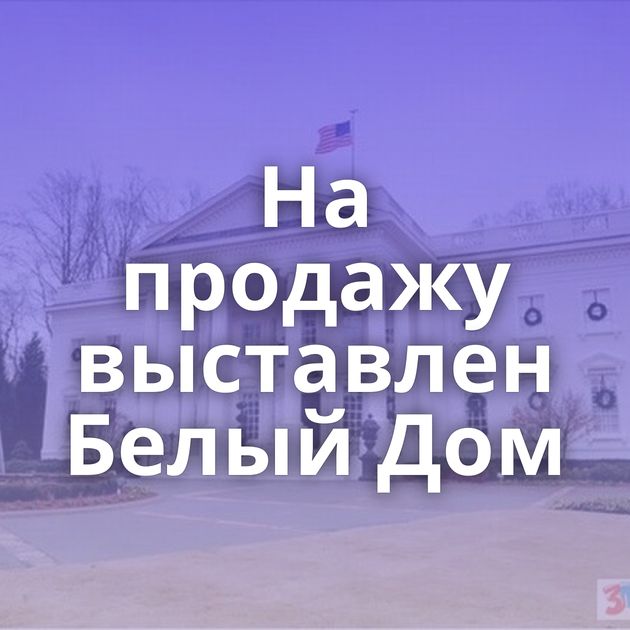 На продажу выставлен Белый Дом