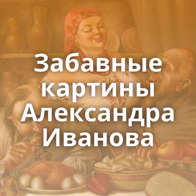 Забавные картины Александра Иванова