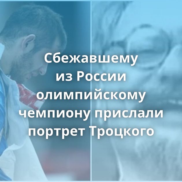 Сбежавшему из России олимпийскому чемпиону прислали портрет Троцкого