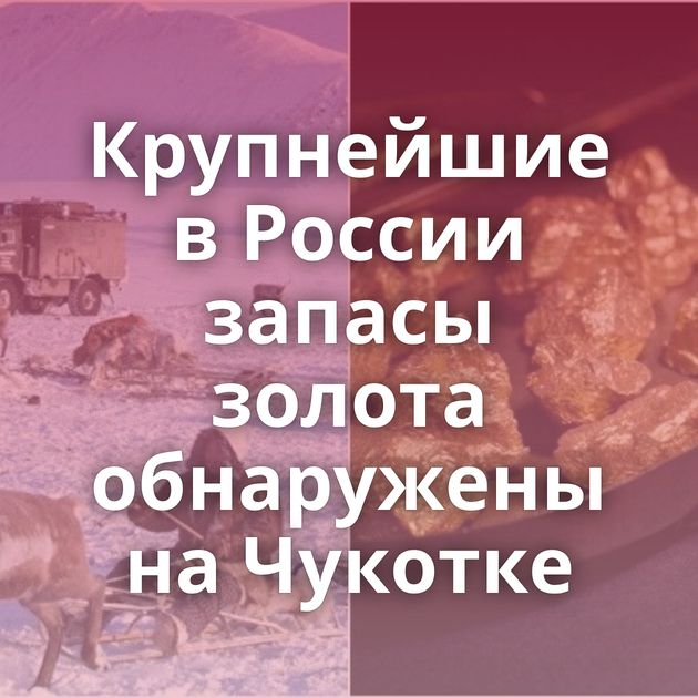Крупнейшие в России запасы золота обнаружены на Чукотке