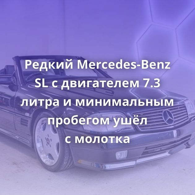 Редкий Mercedes-Benz SL с двигателем 7.3 литра и минимальным пробегом ушёл с молотка