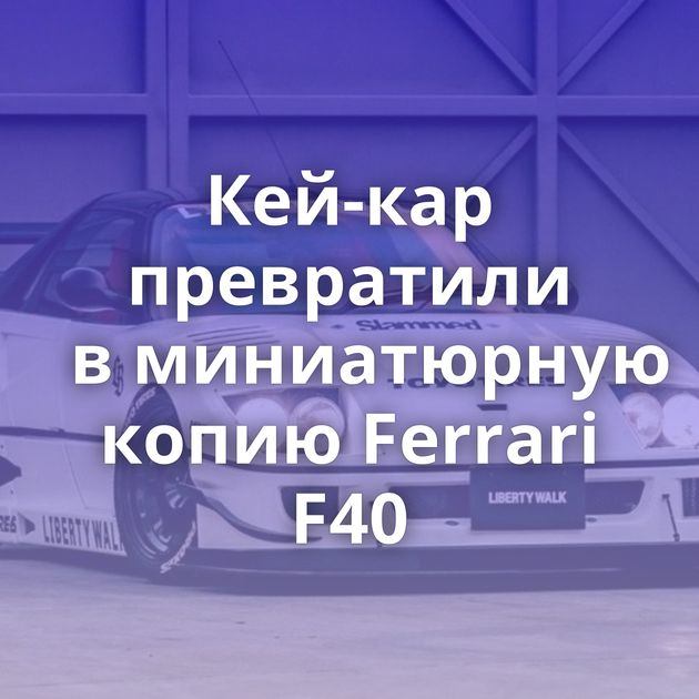 Кей-кар превратили в миниатюрную копию Ferrari F40