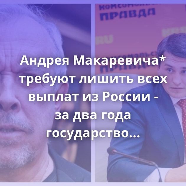 Андрея Макаревича* требуют лишить всех выплат из России - за два года государство перечислило ему около 1,5…