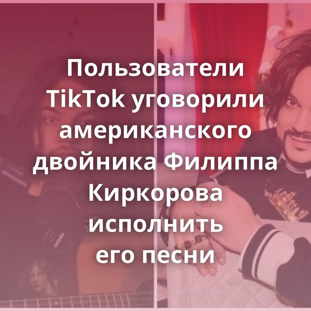 Пользователи TikTok уговорили американского двойника Филиппа Киркорова исполнить его песни