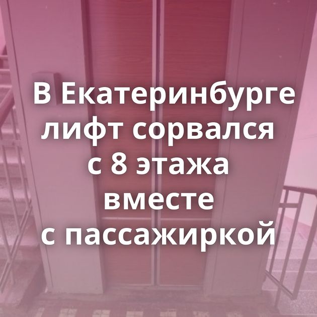 В Екатеринбурге лифт сорвался с 8 этажа вместе с пассажиркой
