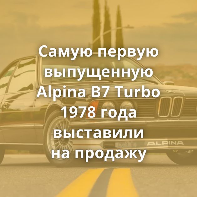 Самую первую выпущенную Alpina B7 Turbo 1978 года выставили на продажу