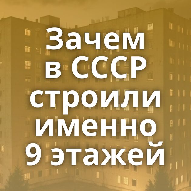 Зачем в СССР строили именно 9 этажей