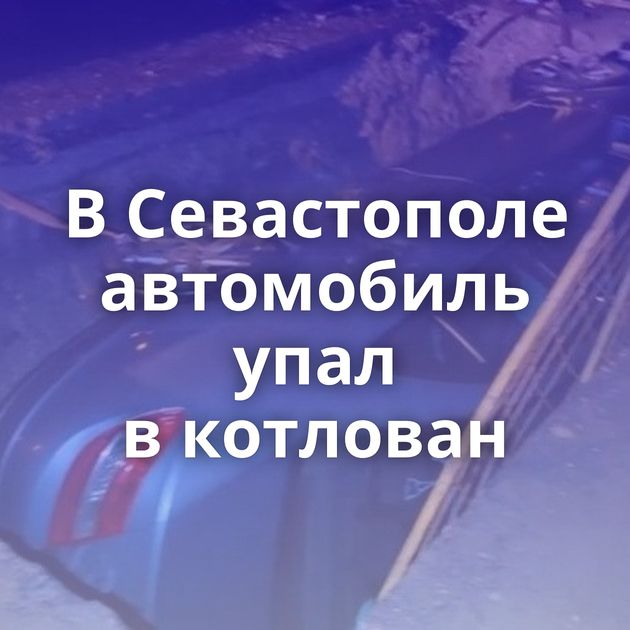 В Севастополе автомобиль упал в котлован