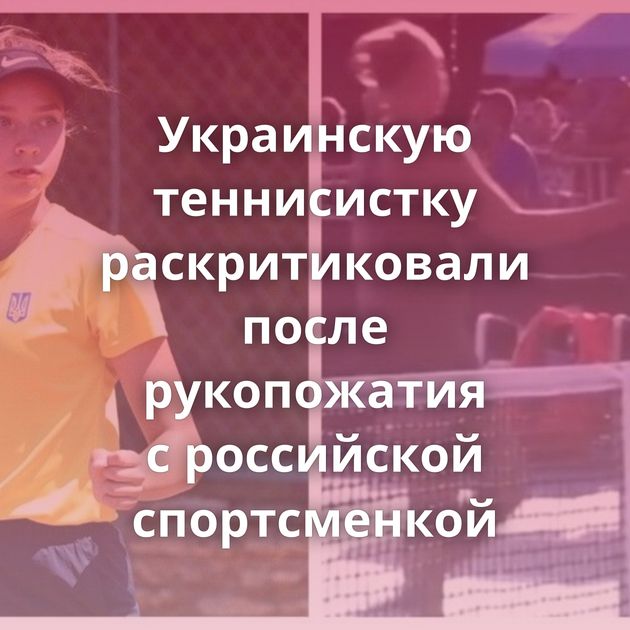 Украинскую теннисистку раскритиковали после рукопожатия с российской спортсменкой