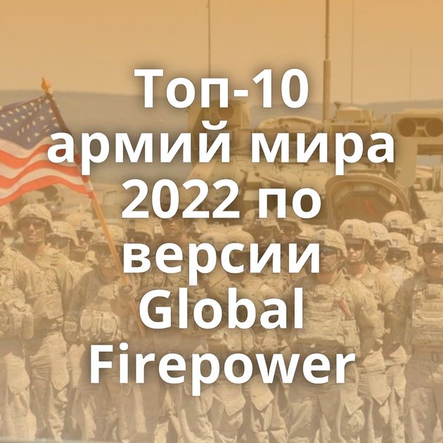 Топ-10 армий мира 2022 по версии Global Firepower