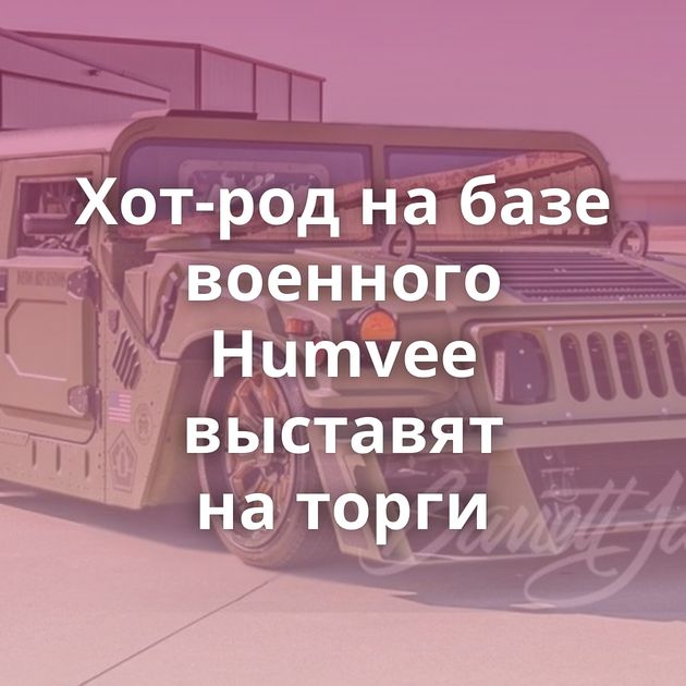 Хот-род на базе военного Humvee выставят на торги