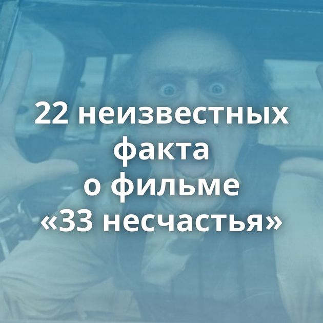 22 неизвестных факта о фильме «33 несчастья»